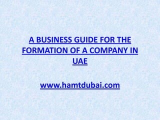 A BUSINESS GUIDE FOR THE
FORMATION OF A COMPANY IN
           UAE

   www.hamtdubai.com
 