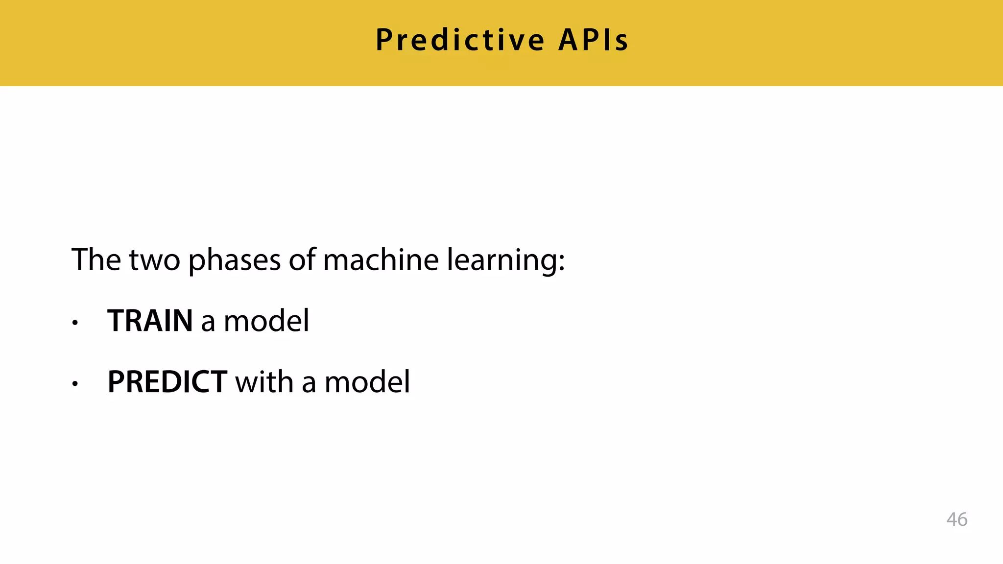 The two phases of machine learning:
• TRAIN a model
• PREDICT with a model
46
Predictive APIs
 