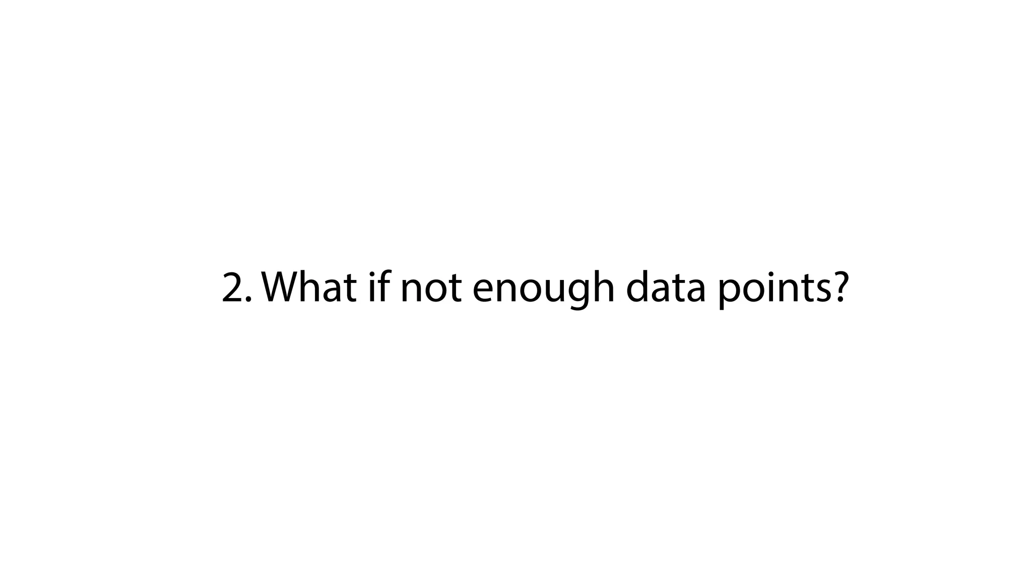 2. What if not enough data points?
 