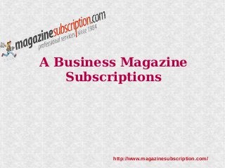 A Business Magazine
   Subscriptions




         http://www.magazinesubscription.com/
 