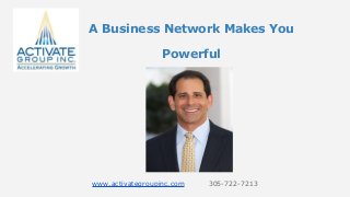 A Business Network Makes You
Powerful
www.activategroupinc.com 305-722-7213
 
