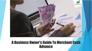A Business Owner's Guide To Merchant Cash
Advance
 