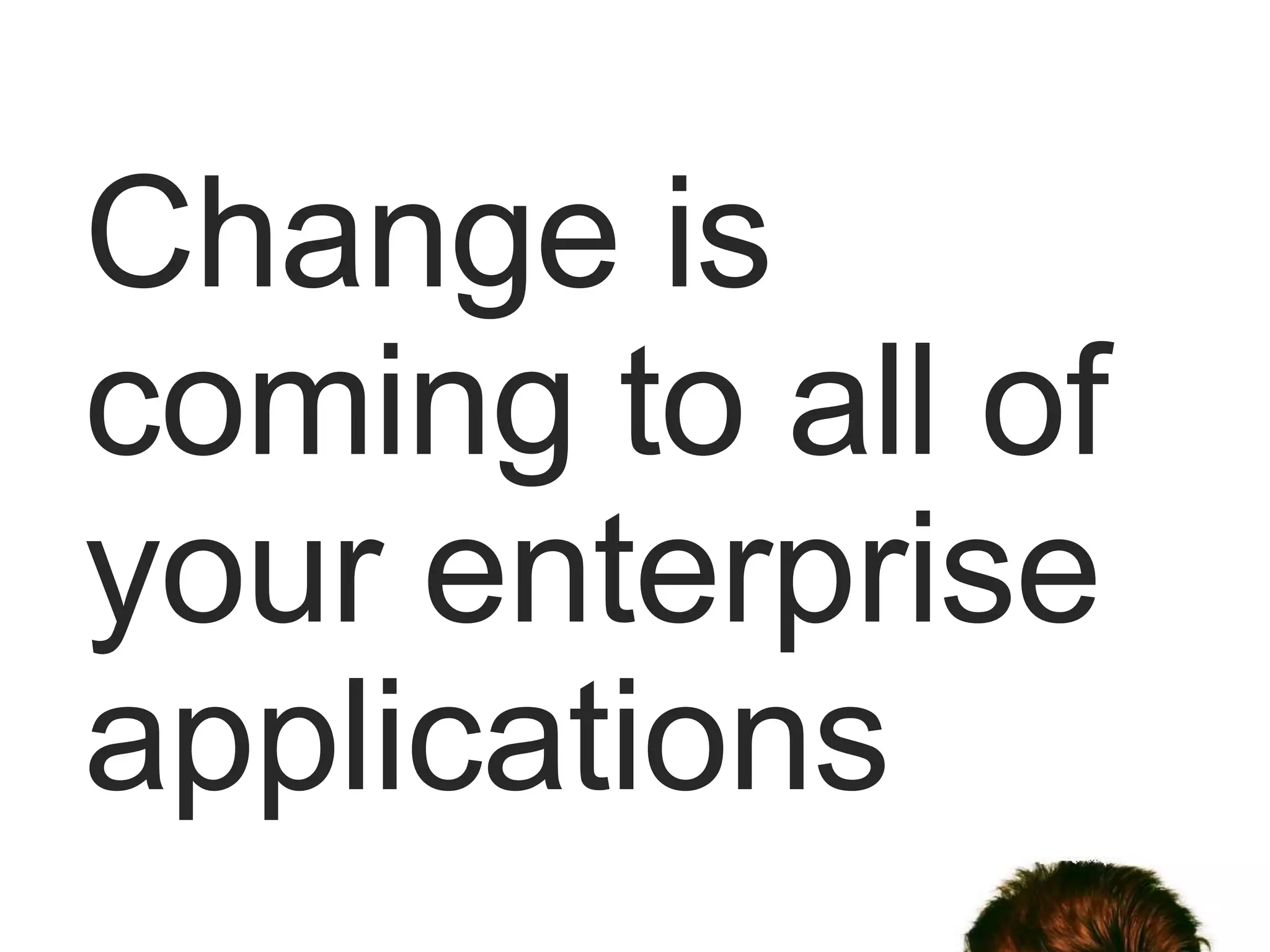 Change is
coming to all of
your enterprise
applications
 