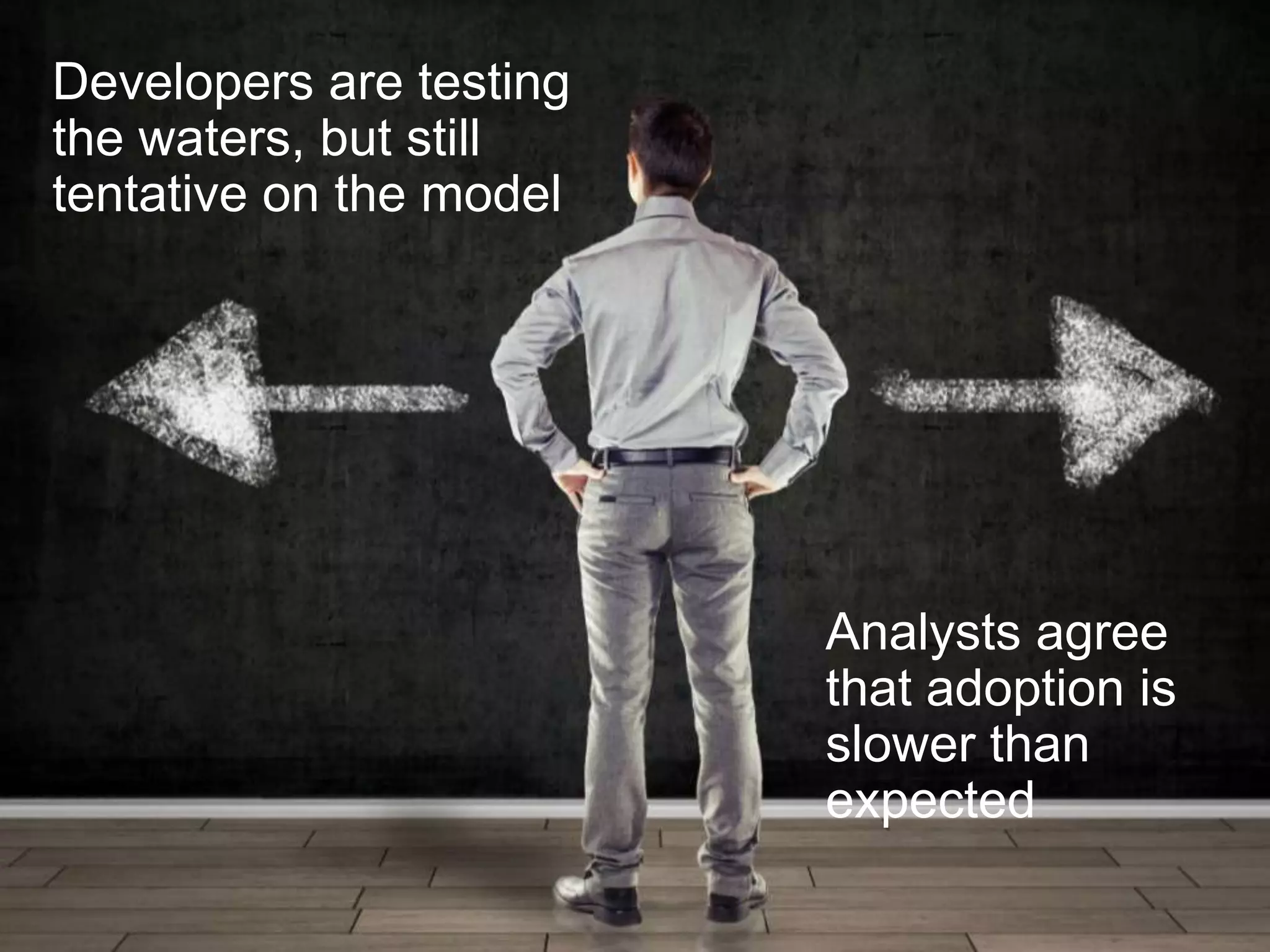 Developers are testing
the waters, but still
tentative on the model




                         Analysts agree
                         that adoption is
                         slower than
                         expected
 