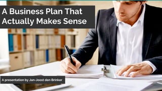 A Business Plan That
Actually Makes Sense
A presentation by Jan-Joost den Brinker
 