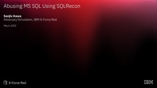 Abusing MS SQL Using SQLRecon
Sanjiv Kawa
Adversary Simulation, IBM X-Force Red
May 6, 2022
 