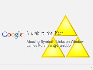 A Link to the Past
Abusing Symbolic Links on Windows
James Forshaw @tiraniddo
1
 