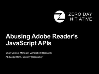 Abusing Adobe Reader’s
JavaScript APIs
Brian Gorenc, Manager, Vulnerability Research
AbdulAziz Hariri, Security Researcher
 
