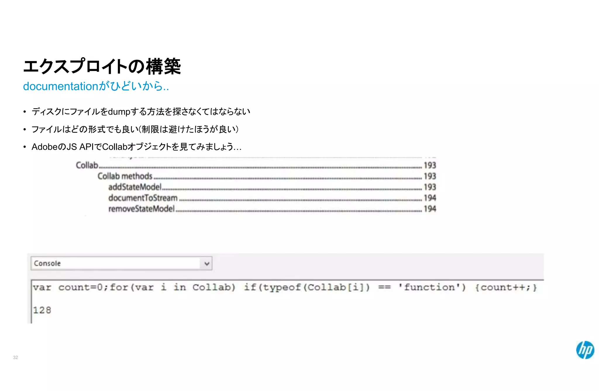 エクスプロイトの構築
documentationがひどいから..
• ディスクにファイルをdumpする方法を探さなくてはならない
• ファイルはどの形式でも良い(制限は避けたほうが良い)
• AdobeのJS APIでCollabオブジェクトを見てみましょう…
32
 