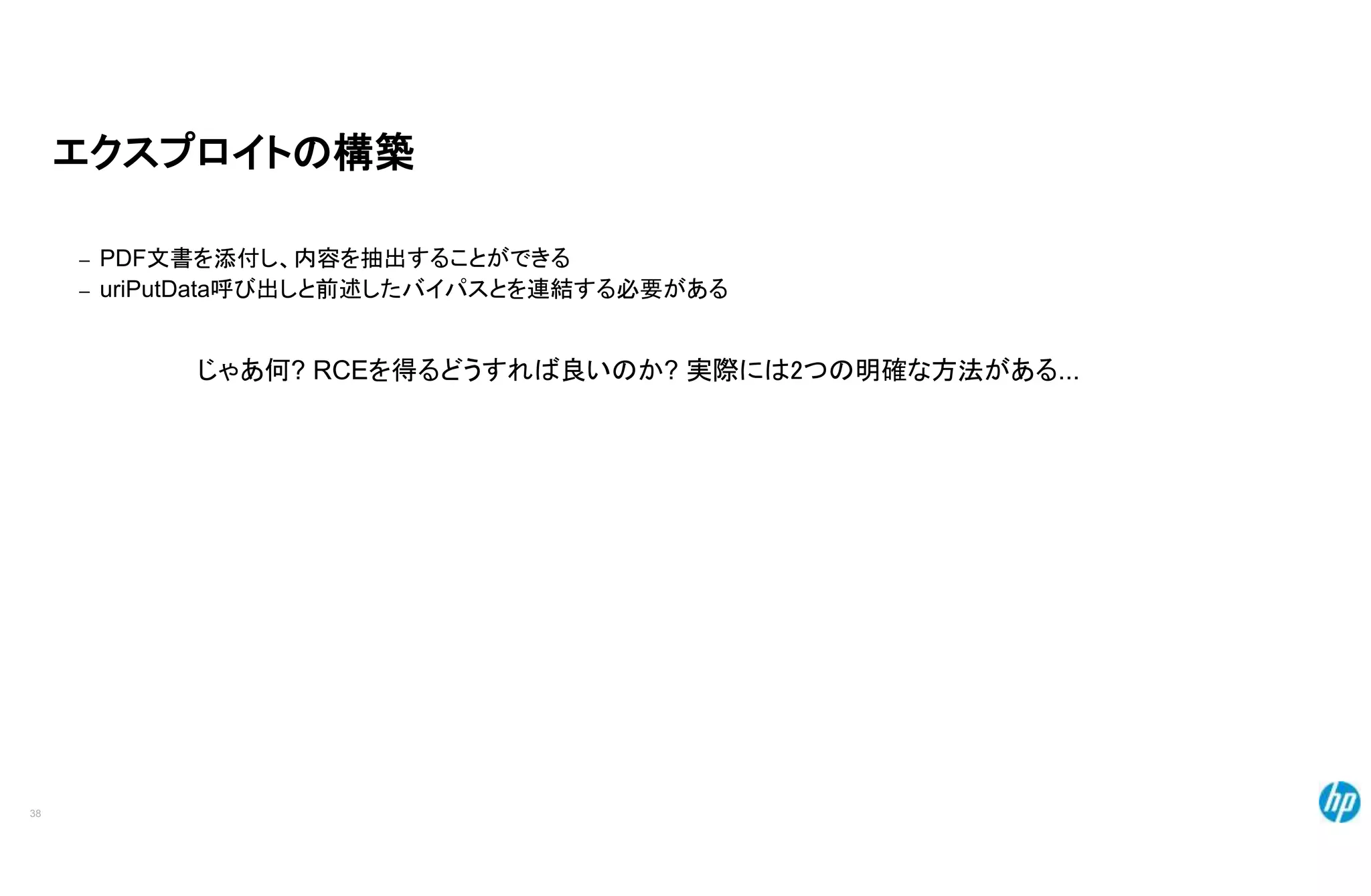 エクスプロイトの構築
– PDF文書を添付し、内容を抽出することができる
– uriPutData呼び出しと前述したバイパスとを連結する必要がある
じゃあ何? RCEを得るどうすれば良いのか? 実際には2つの明確な方法がある...
38
 
