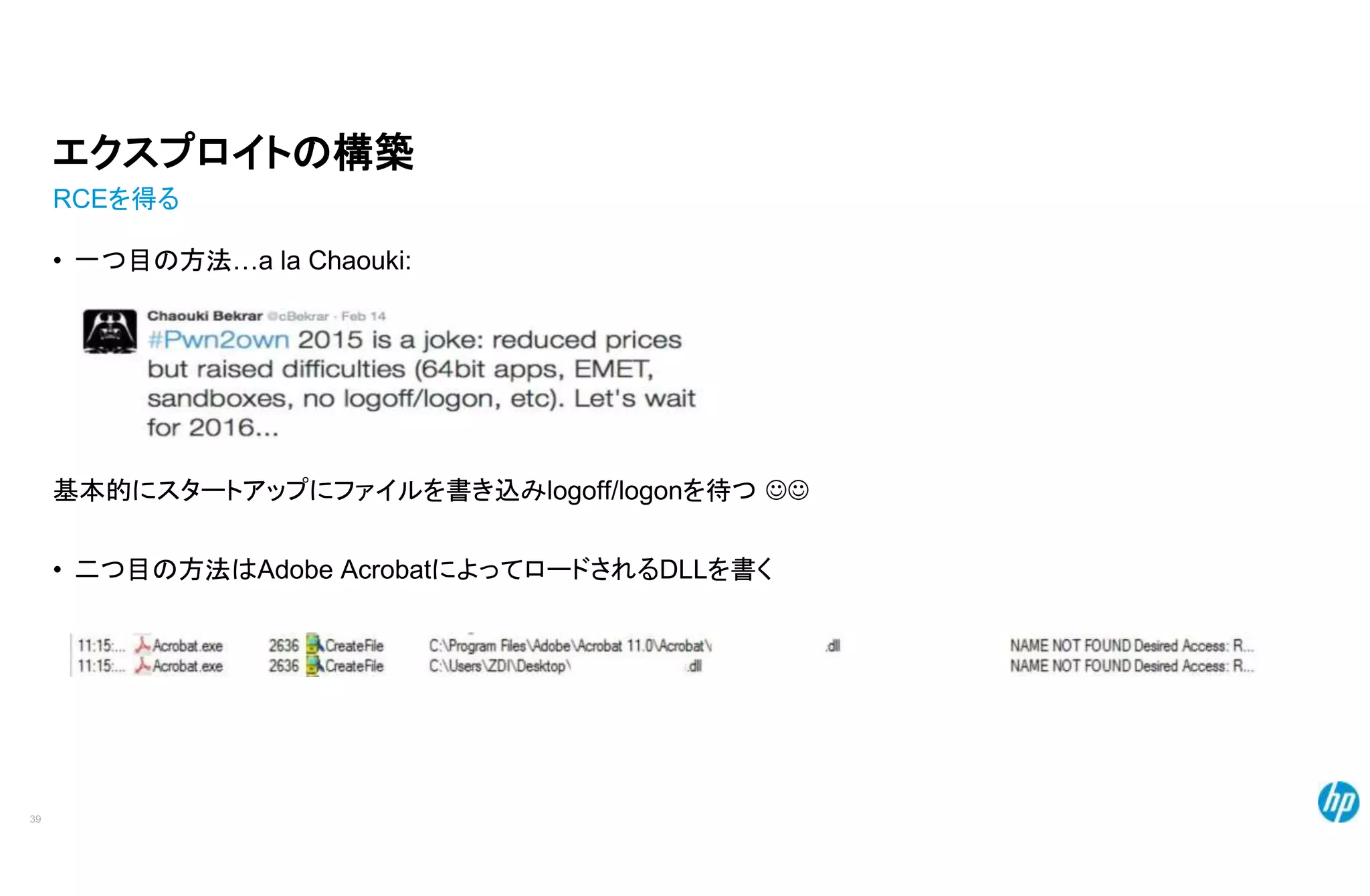 エクスプロイトの構築
RCEを得る
• 一つ目の方法…a la Chaouki:
基本的にスタートアップにファイルを書き込みlogoff/logonを待つ JJ
• 二つ目の方法はAdobe AcrobatによってロードされるDLLを書く
39
 