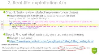 2. Real-life exploitation 4/n
Step 5: Easily review related implementation classes
Fascinating code in method purchaseProduct of class
com.prime31.GoogleIABPlugin
Step 6: Find out what android.test.purchased means
Google is our friend
https://developer.android.com/google/play/billing/billing_testing.html
 