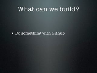 What can we build?


• Do something with Github
 