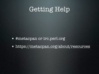 Getting Help



• #metacpan or irc.perl.org
• https://metacpan.org/about/resources
 