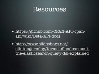 Resources


• https://github.com/CPAN-API/cpan-
  api/wiki/Beta-API-docs
• http://www.slideshare.net/
  clintongormley/terms-of-endearment-
  the-elasticsearch-query-dsl-explained
 