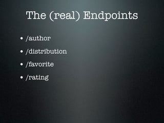 The (real) Endpoints
• /author
• /distribution
• /favorite
• /rating
 