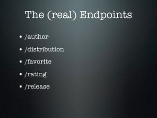 The (real) Endpoints
• /author
• /distribution
• /favorite
• /rating
• /release
 