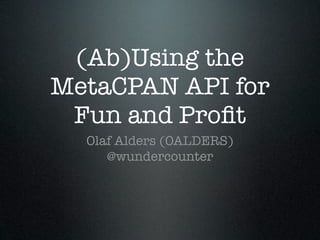 (Ab)Using the
MetaCPAN API for
 Fun and Proﬁt
  Olaf Alders (OALDERS)
     @wundercounter
 