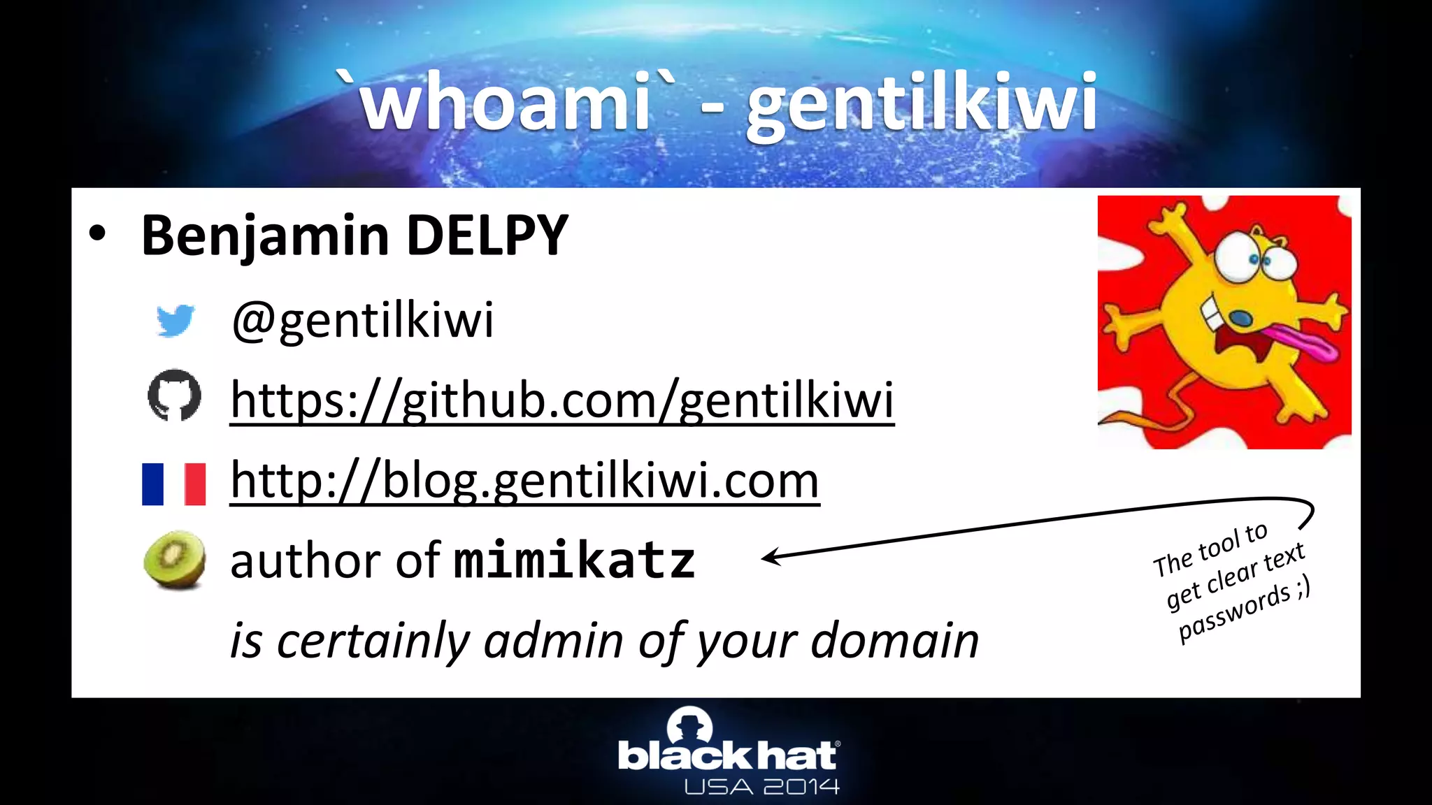 • Benjamin DELPY
@gentilkiwi
https://github.com/gentilkiwi
http://blog.gentilkiwi.com
author of mimikatz
is certainly admin of your domain
`whoami` - gentilkiwi
 