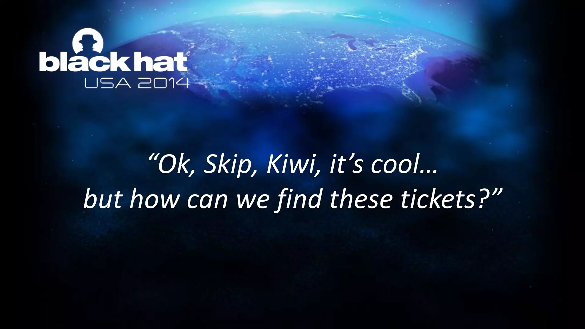 “Ok, Skip, Kiwi, it’s cool…
but how can we find these tickets?”
 