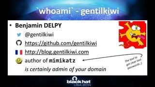 • Benjamin DELPY
@gentilkiwi
https://github.com/gentilkiwi
http://blog.gentilkiwi.com
author of mimikatz
is certainly admin of your domain
`whoami` - gentilkiwi
 
