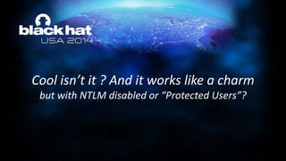 Cool isn’t it ? And it works like a charm
but with NTLM disabled or “Protected Users”?
 