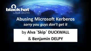 by Alva `Skip` DUCKWALL
& Benjamin DELPY
Abusing Microsoft Kerberos
sorry you guys don’t get it
 