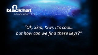 “Ok, Skip, Kiwi, it’s cool…
but how can we find these keys?”
 
