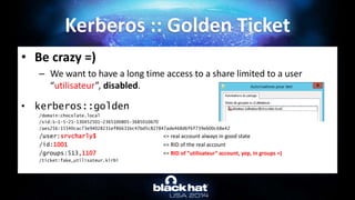 • Be crazy =)
– We want to have a long time access to a share limited to a user
“utilisateur”, disabled.
• kerberos::golde...