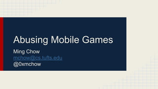 Abusing Mobile Games
Ming Chow
mchow@cs.tufts.edu
@0xmchow
 