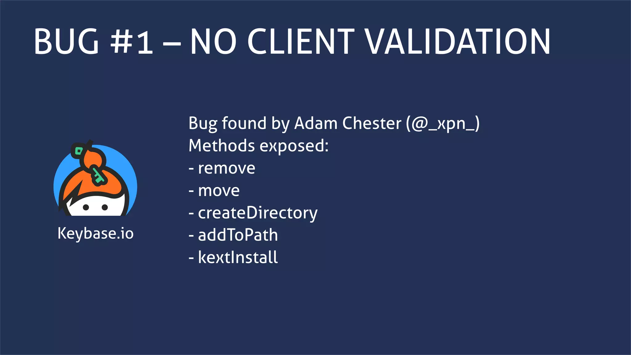 www.securing.bizwww.securing.biz
BUG #1 – NO CLIENT VALIDATION
Bug found by Adam Chester (@_xpn_)
Methods exposed:
- remove
- move
- createDirectory
- addToPath
- kextInstall
Keybase.io
 