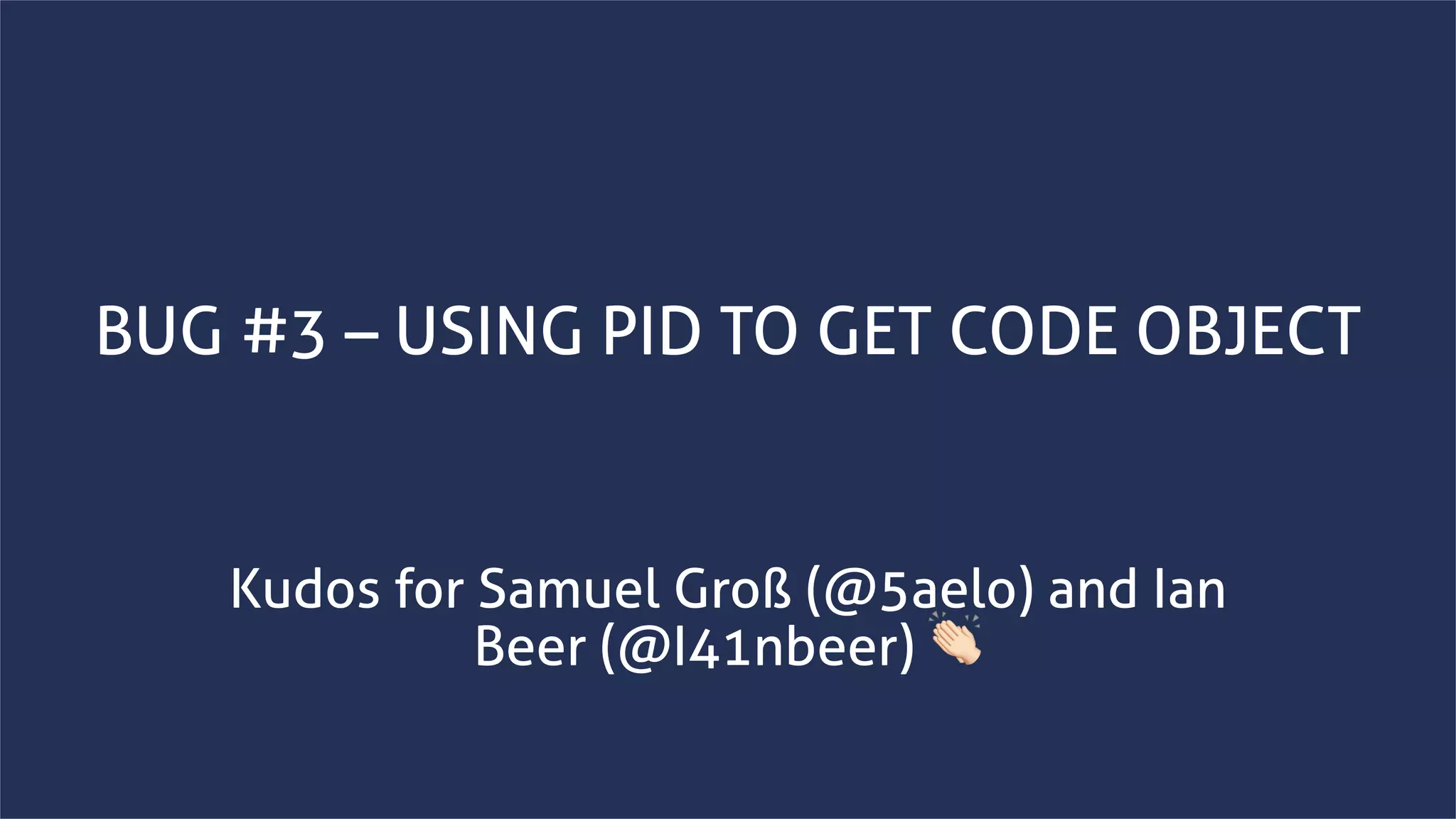 www.securing.bizwww.securing.biz
BUG #3 – USING PID TO GET CODE OBJECT
Kudos for Samuel Groß (@5aelo) and Ian
Beer (@I41nbeer) 👏
 