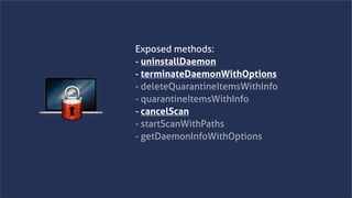 www.securing.bizwww.securing.biz
Exposed methods:
- uninstallDaemon
- terminateDaemonWithOptions
- deleteQuarantineItemsWithInfo
- quarantineItemsWithInfo
- cancelScan
- startScanWithPaths
- getDaemonInfoWithOptions
 