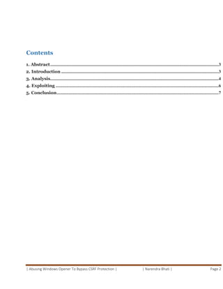 | Abusing Windows Opener To Bypass CSRF Protection | | Narendra Bhati | Page 2
Contents
1. Abstract..........................................................................................................................................................3
2. Introduction ................................................................................................................................................3
3. Analysis..........................................................................................................................................................4
4. Exploiting .....................................................................................................................................................6
5. Conclusion....................................................................................................................................................7
 