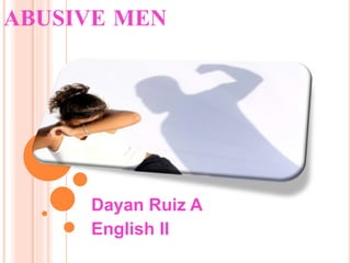 ABUSIVE MEN
Dayan Ruiz A
English II
 