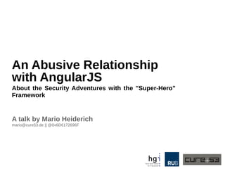 An Abusive Relationship
with AngularJS
About the Security Adventures with the "Super-Hero"
Framework
A talk by Mario Heiderich
mario@cure53.de || @0x6D6172696F
 