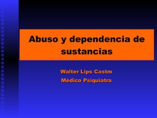 Abuso y dependencia de sustancias Walter Lips Castro Médico Psiquiatra 