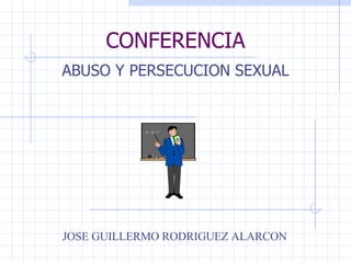 ABUSO Y PERSECUCION SEXUAL CONFERENCIA JOSE GUILLERMO RODRIGUEZ ALARCON 
