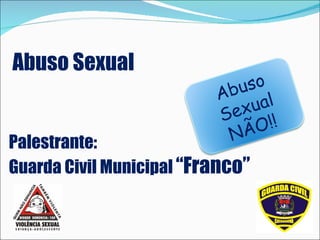 Abuso Sexual Palestrante:  Guarda Civil Municipal  “Franco” Abuso Sexual NÃO!! 