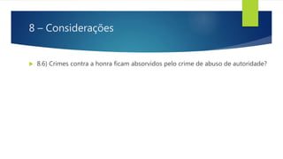 8 – Considerações
 8.6) Crimes contra a honra ficam absorvidos pelo crime de abuso de autoridade?
 