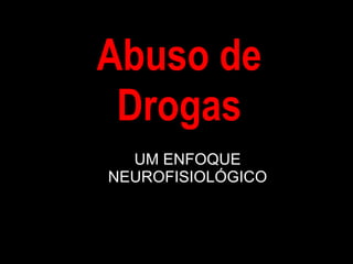 Abuso de Drogas UM ENFOQUE NEUROFISIOLÓGICO 