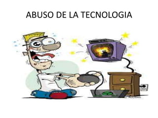 ABUSO DE LA TECNOLOGIA
 