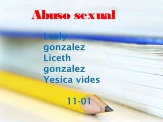 Abuso sexual
 Lesly
 gonzalez
 Liceth
 gonzalez
 Yesica vides

     11-01
 