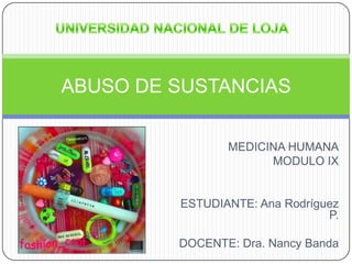 ABUSO DE SUSTANCIAS

                MEDICINA HUMANA
                      MODULO IX


         ESTUDIANTE: Ana Rodríguez
                                P.

         DOCENTE: Dra. Nancy Banda
 