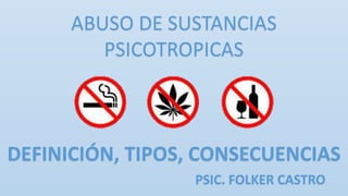 ABUSO DE SUSTANCIAS
PSICOTROPICAS
DEFINICIÓN, TIPOS, CONSECUENCIAS
PSIC. FOLKER CASTRO
 