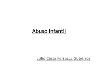 Abuso Infantil



  Julio César Ferruzca Gutiérrez
 
