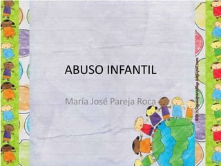 ABUSO INFANTIL
María José Pareja Roca
 