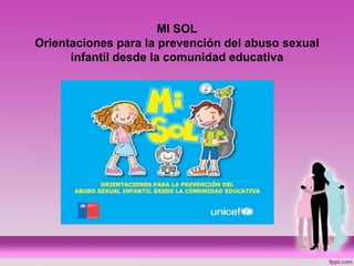 MI SOL
Orientaciones para la prevención del abuso sexual
infantil desde la comunidad educativa
 